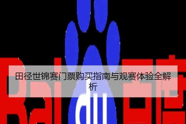 田径世锦赛门票购买指南与观赛体验全解析