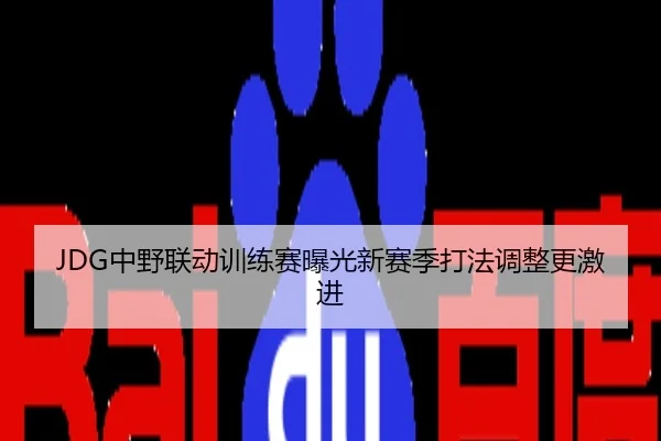 JDG中野联动训练赛曝光新赛季打法调整更激进