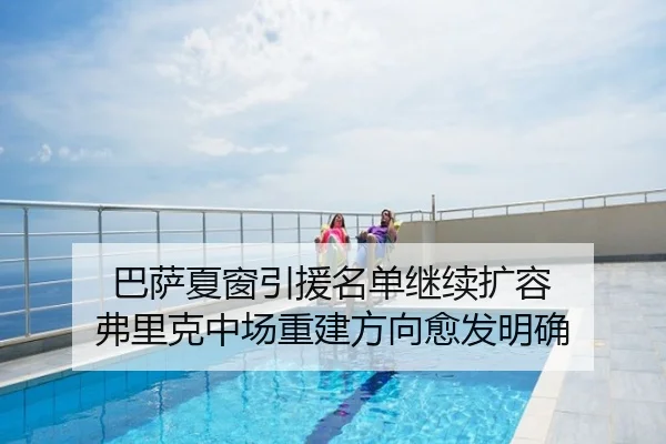 巴萨夏窗引援名单继续扩容 弗里克中场重建方向愈发明确
