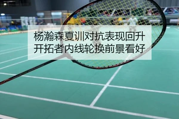 杨瀚森夏训对抗表现回升 开拓者内线轮换前景看好