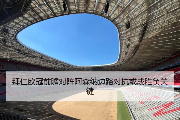 拜仁欧冠前瞻对阵阿森纳边路对抗或成胜负关键