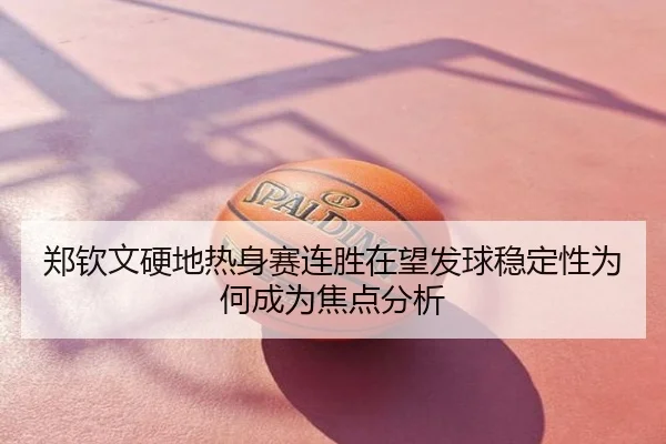 郑钦文硬地热身赛连胜在望发球稳定性为何成为焦点分析